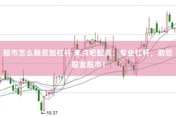 股市怎么融资加杠杆 来点吧配资：专业杠杆，助您掘金股市！