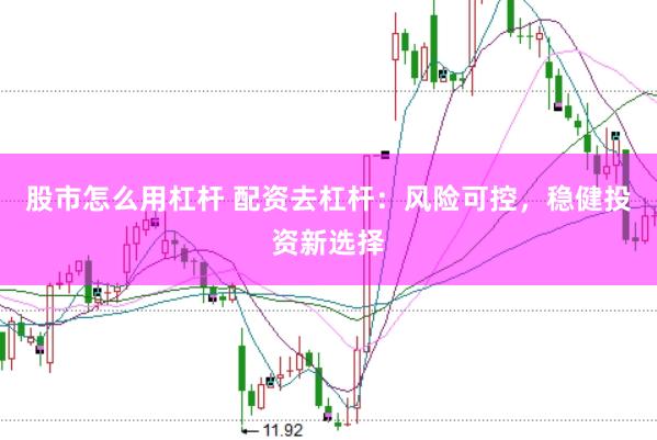 股市怎么用杠杆 配资去杠杆：风险可控，稳健投资新选择