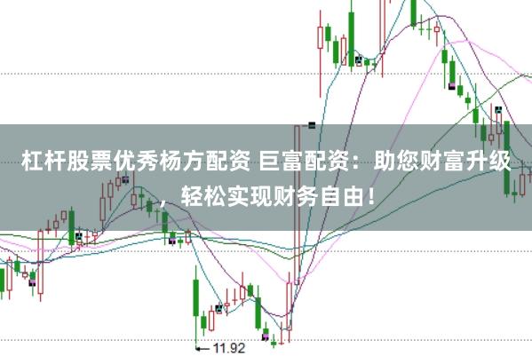 杠杆股票优秀杨方配资 巨富配资：助您财富升级，轻松实现财务自由！