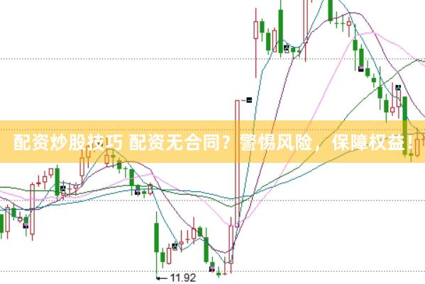 配资炒股技巧 配资无合同？警惕风险，保障权益！