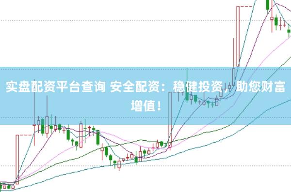 实盘配资平台查询 安全配资：稳健投资，助您财富增值！