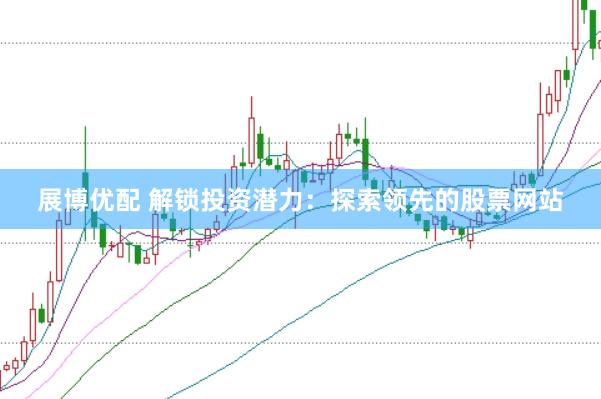 展博优配 解锁投资潜力：探索领先的股票网站