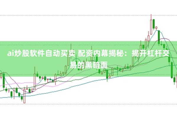 ai炒股软件自动买卖 配资内幕揭秘：揭开杠杆交易的黑暗面