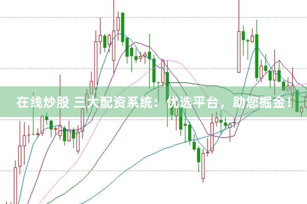 在线炒股 三大配资系统：优选平台，助您掘金！