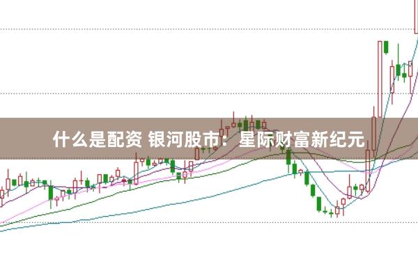 什么是配资 银河股市：星际财富新纪元