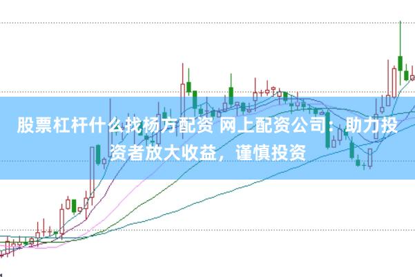 股票杠杆什么找杨方配资 网上配资公司：助力投资者放大收益，谨慎投资