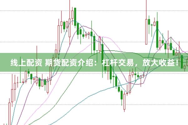 线上配资 期货配资介绍：杠杆交易，放大收益！
