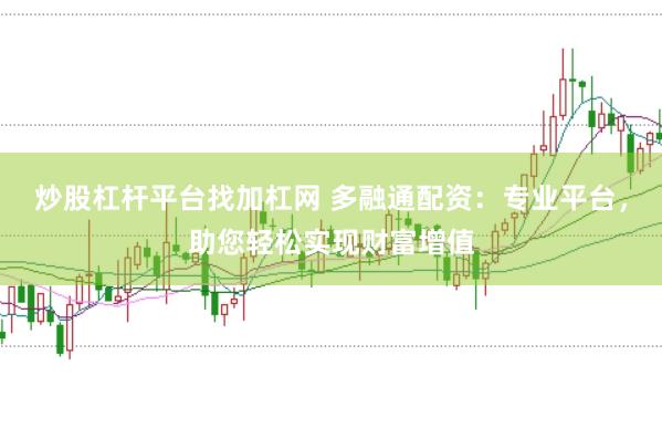炒股杠杆平台找加杠网 多融通配资：专业平台，助您轻松实现财富增值