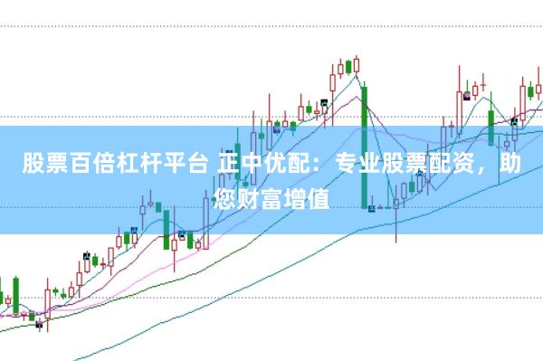 股票百倍杠杆平台 正中优配：专业股票配资，助您财富增值