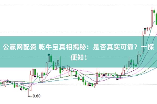 公赢网配资 乾牛宝真相揭秘：是否真实可靠？一探便知！