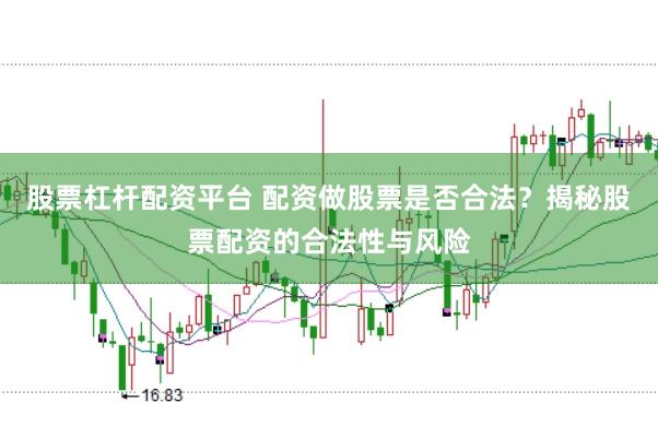 股票杠杆配资平台 配资做股票是否合法？揭秘股票配资的合法性与风险