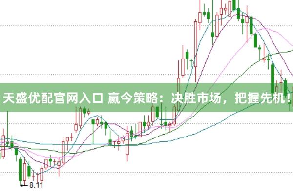 天盛优配官网入口 赢今策略：决胜市场，把握先机！