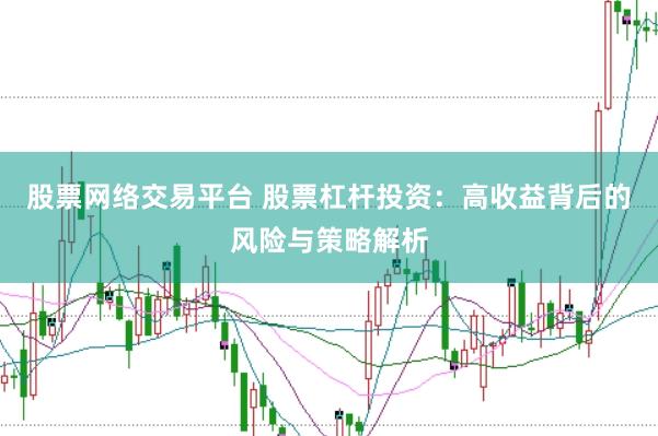 股票网络交易平台 股票杠杆投资：高收益背后的风险与策略解析