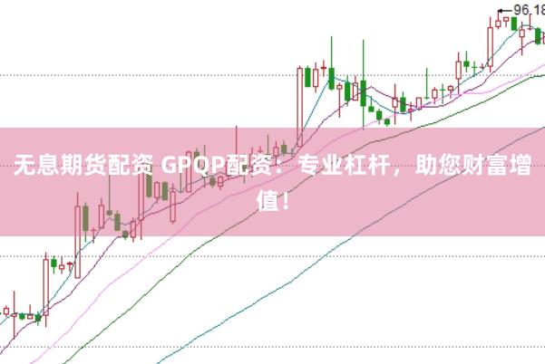 无息期货配资 GPQP配资：专业杠杆，助您财富增值！