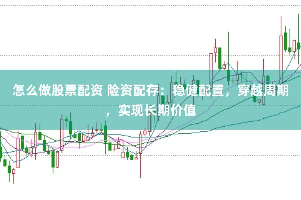 怎么做股票配资 险资配存：稳健配置，穿越周期，实现长期价值