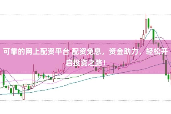 可靠的网上配资平台 配资免息，资金助力，轻松开启投资之路！