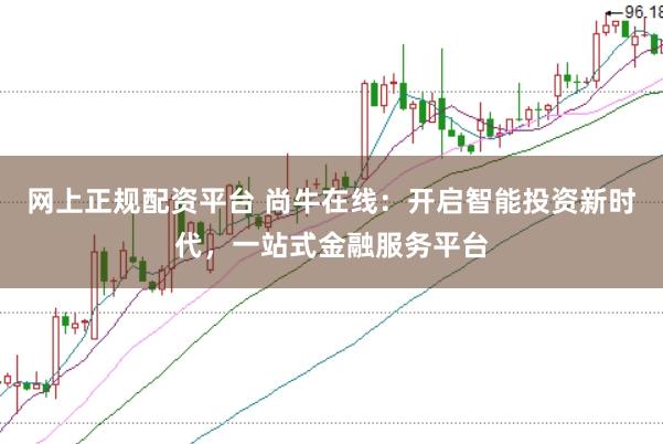 网上正规配资平台 尚牛在线：开启智能投资新时代，一站式金融服务平台
