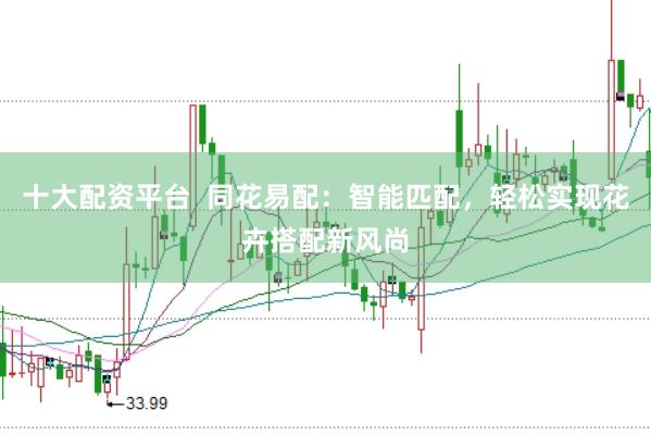 十大配资平台  同花易配：智能匹配，轻松实现花卉搭配新风尚