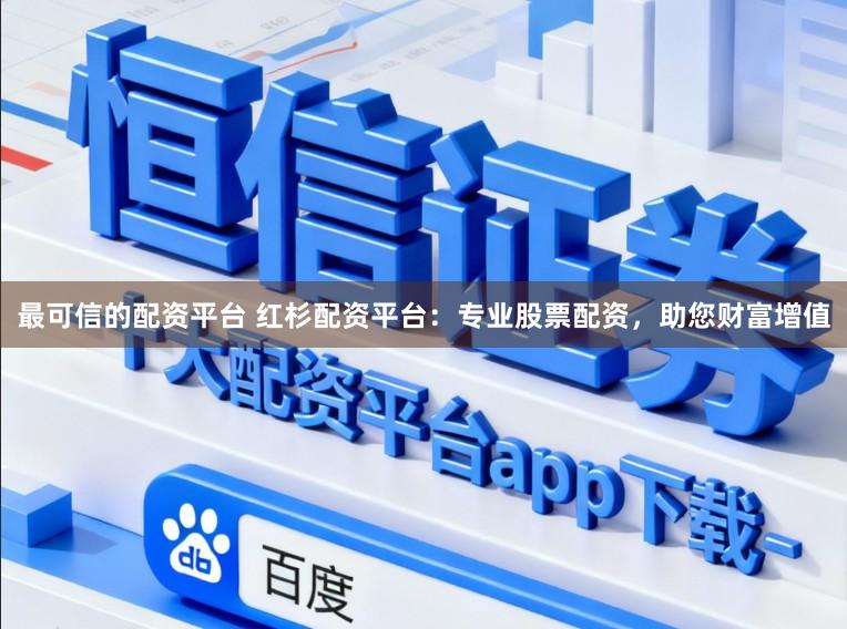 最可信的配资平台 红杉配资平台：专业股票配资，助您财富增值