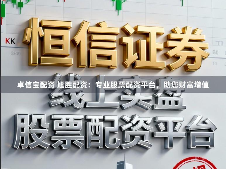 卓信宝配资 旭胜配资：专业股票配资平台，助您财富增值