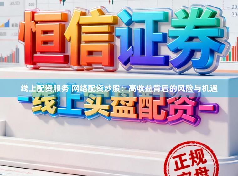 线上配资服务 网络配资炒股：高收益背后的风险与机遇