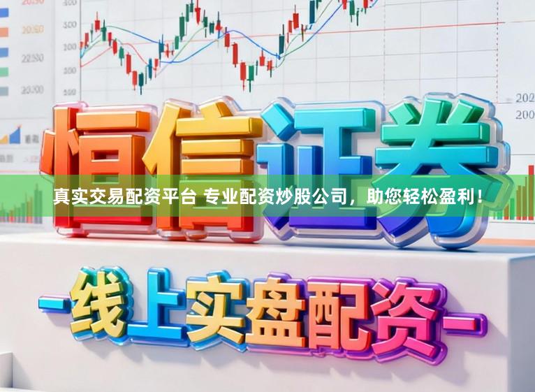 真实交易配资平台 专业配资炒股公司，助您轻松盈利！