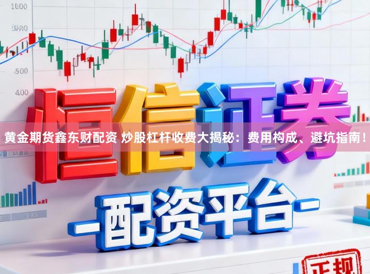 黄金期货鑫东财配资 炒股杠杆收费大揭秘：费用构成、避坑指南！