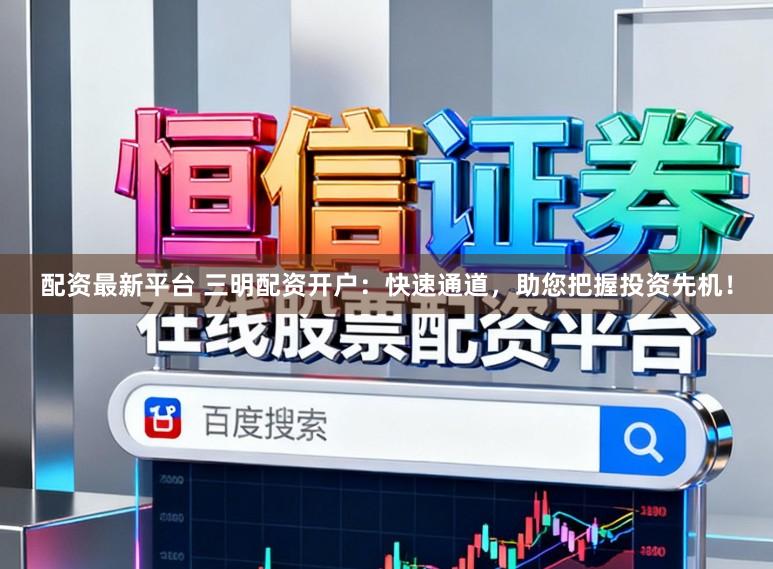 配资最新平台 三明配资开户：快速通道，助您把握投资先机！