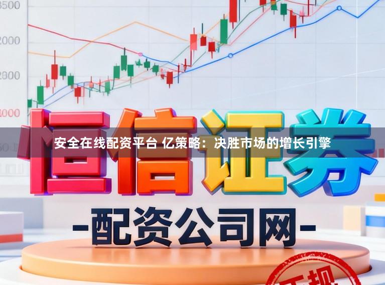 安全在线配资平台 亿策略：决胜市场的增长引擎