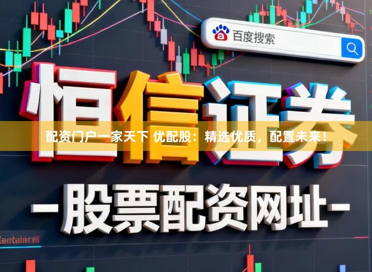 配资门户一家天下 优配股：精选优质，配置未来！