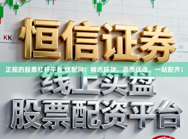 正规的股票杠杆平台 优配网：精选好货，品质优选，一站配齐！