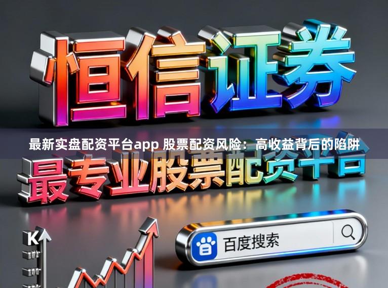 最新实盘配资平台app 股票配资风险：高收益背后的陷阱