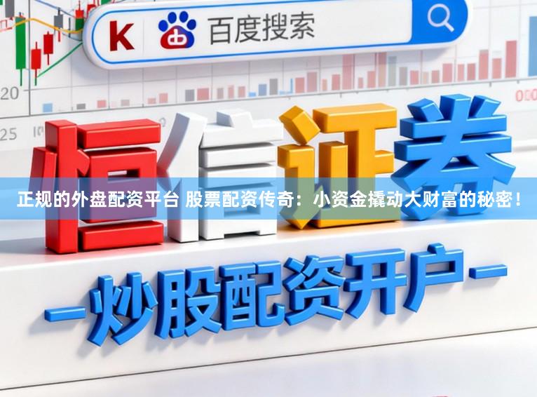 正规的外盘配资平台 股票配资传奇：小资金撬动大财富的秘密！