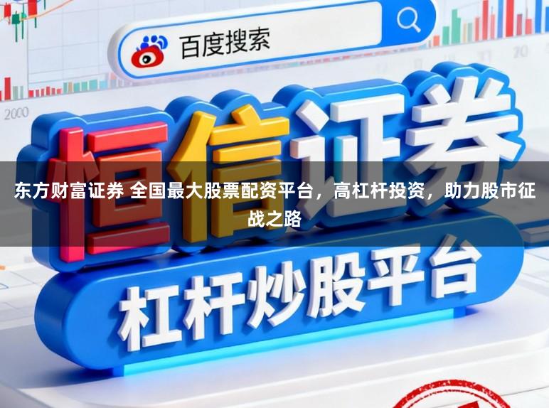 东方财富证券 全国最大股票配资平台，高杠杆投资，助力股市征战之路