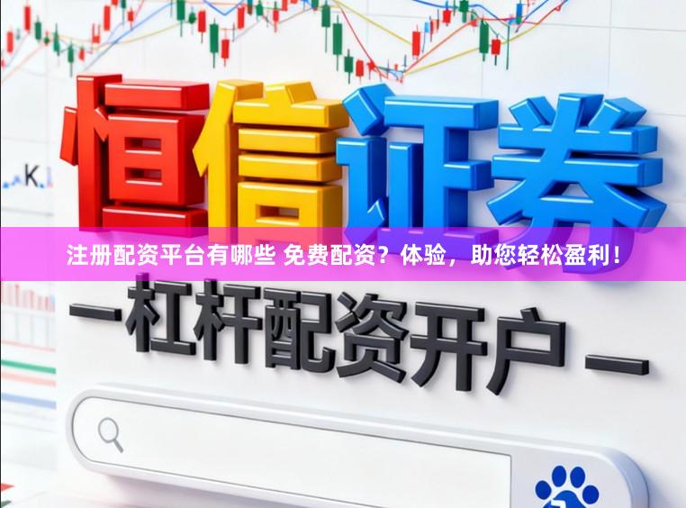 注册配资平台有哪些 免费配资？体验，助您轻松盈利！