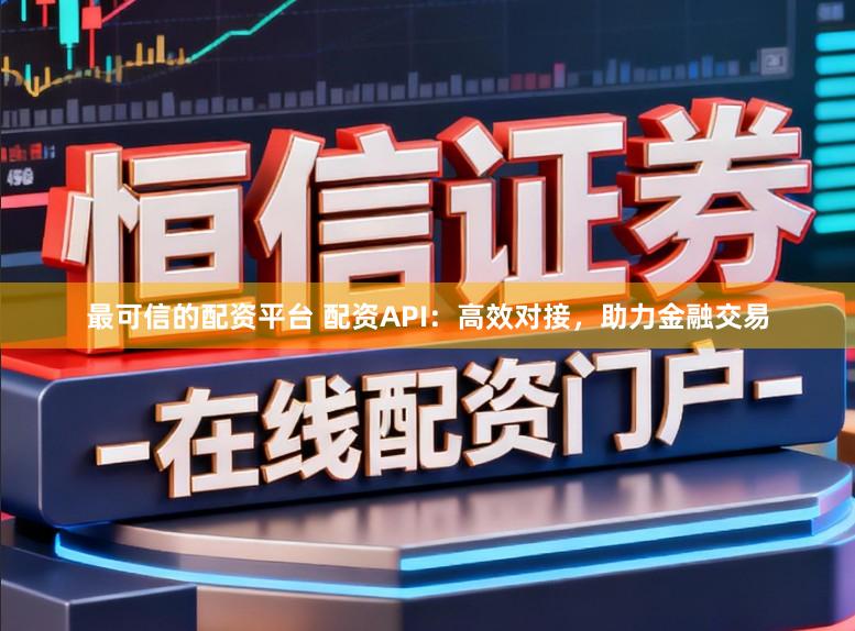 最可信的配资平台 配资API：高效对接，助力金融交易