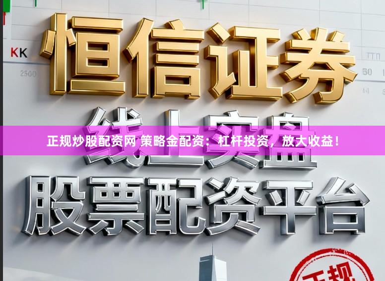 正规炒股配资网 策略金配资：杠杆投资，放大收益！