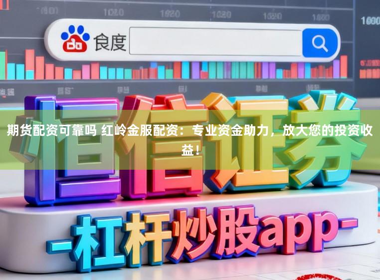 期货配资可靠吗 红岭金服配资：专业资金助力，放大您的投资收益！