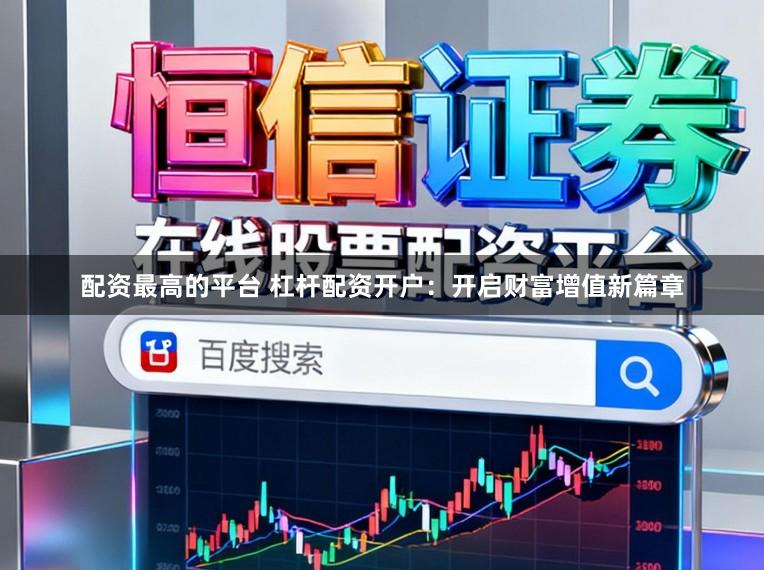 配资最高的平台 杠杆配资开户：开启财富增值新篇章