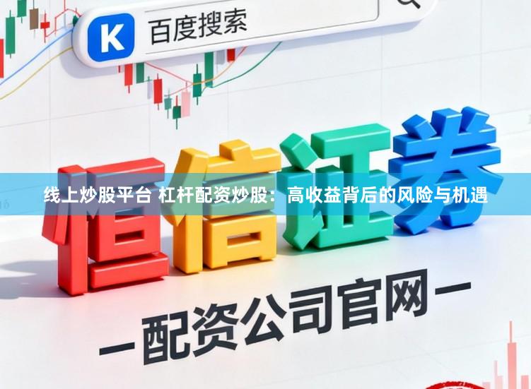 线上炒股平台 杠杆配资炒股：高收益背后的风险与机遇