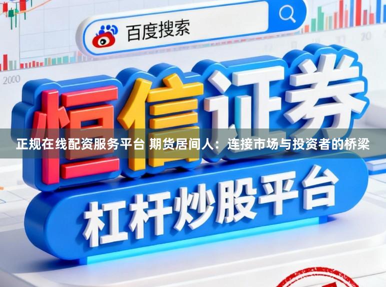 正规在线配资服务平台 期货居间人：连接市场与投资者的桥梁