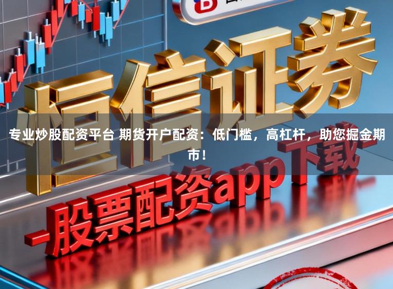 专业炒股配资平台 期货开户配资：低门槛，高杠杆，助您掘金期市！