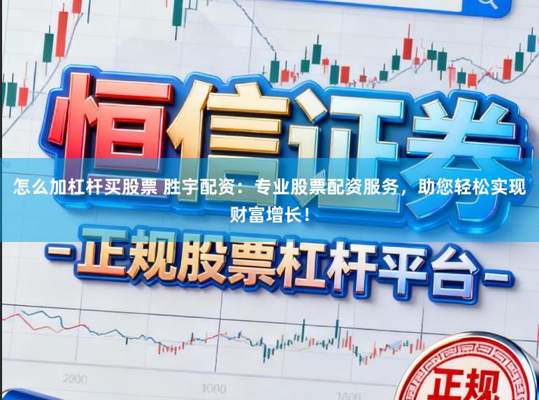 怎么加杠杆买股票 胜宇配资：专业股票配资服务，助您轻松实现财富增长！