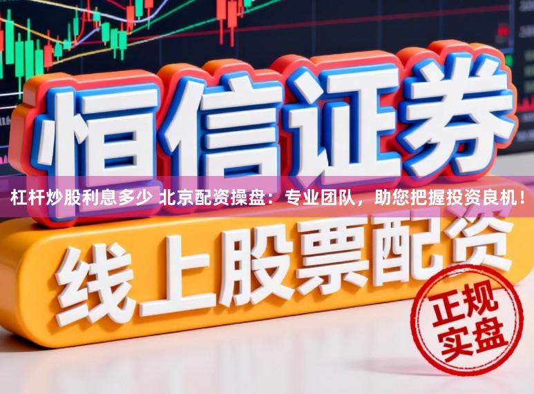 杠杆炒股利息多少 北京配资操盘：专业团队，助您把握投资良机！