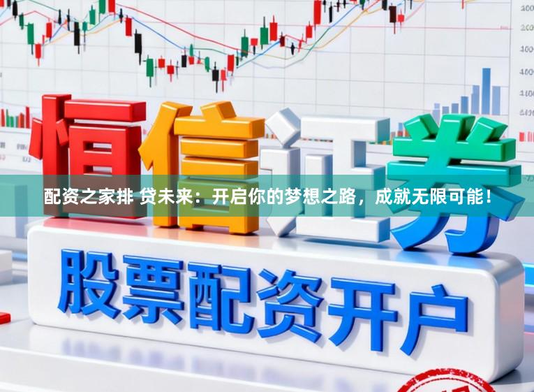 配资之家排 贷未来：开启你的梦想之路，成就无限可能！