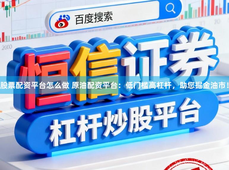 股票配资平台怎么做 原油配资平台：低门槛高杠杆，助您掘金油市！