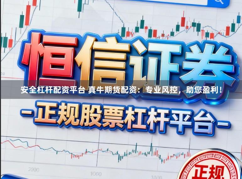 安全杠杆配资平台 真牛期货配资：专业风控，助您盈利！