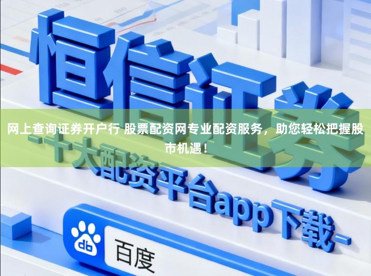 网上查询证券开户行 股票配资网专业配资服务，助您轻松把握股市机遇！