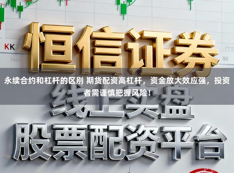 永续合约和杠杆的区别 期货配资高杠杆，资金放大效应强，投资者需谨慎把握风险！