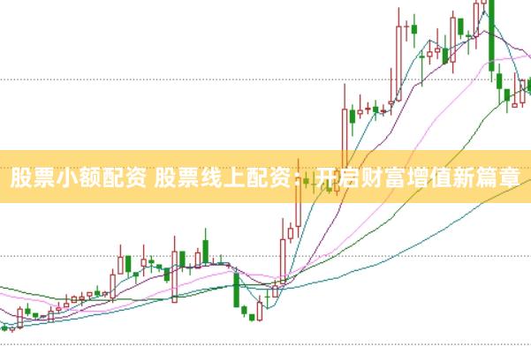 股票小额配资 股票线上配资：开启财富增值新篇章
